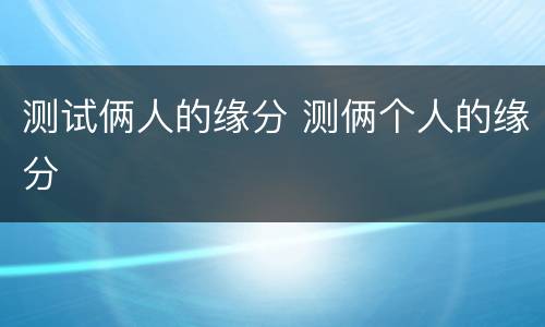 测试俩人的缘分 测俩个人的缘分