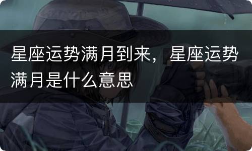 星座运势满月到来，星座运势满月是什么意思