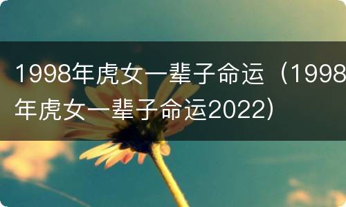 1998年虎女一辈子命运（1998年虎女一辈子命运2022）