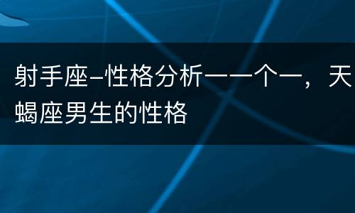 射手座-性格分析一一个一，天蝎座男生的性格