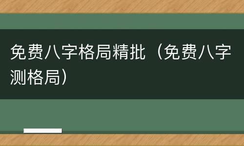 免费八字格局精批（免费八字测格局）