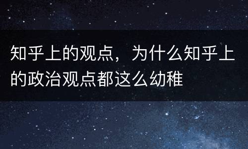 知乎上的观点，为什么知乎上的政治观点都这么幼稚