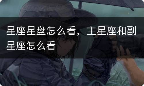星座星盘怎么看，主星座和副星座怎么看