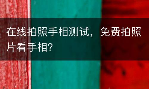 在线拍照手相测试，免费拍照片看手相？