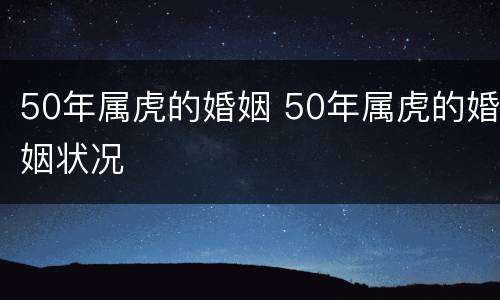 50年属虎的婚姻 50年属虎的婚姻状况