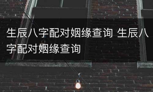 生辰八字配对姻缘查询 生辰八字配对姻缘查询