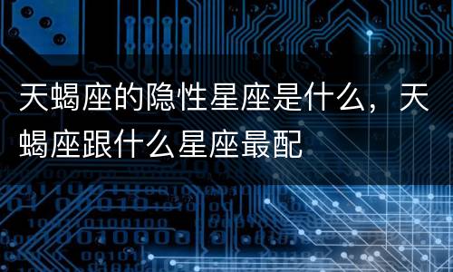 天蝎座的隐性星座是什么，天蝎座跟什么星座最配