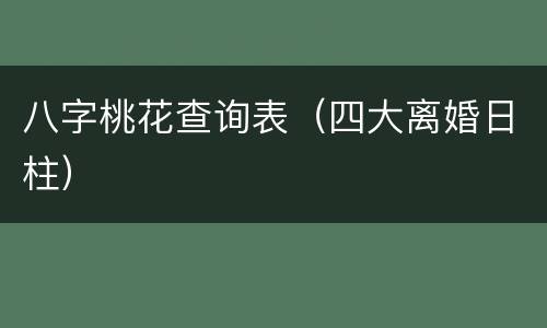 八字桃花查询表（四大离婚日柱）