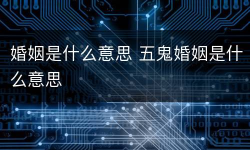 婚姻是什么意思 五鬼婚姻是什么意思