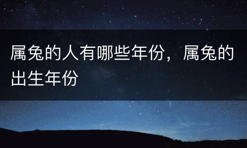 属兔的人有哪些年份，属兔的出生年份