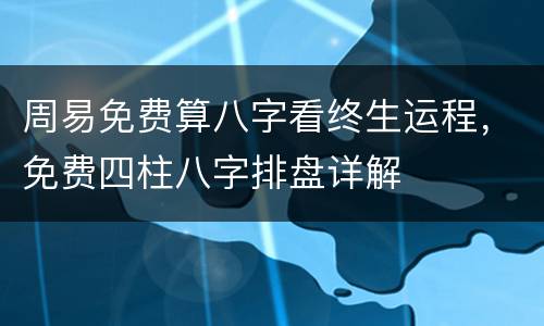 周易免费算八字看终生运程，免费四柱八字排盘详解