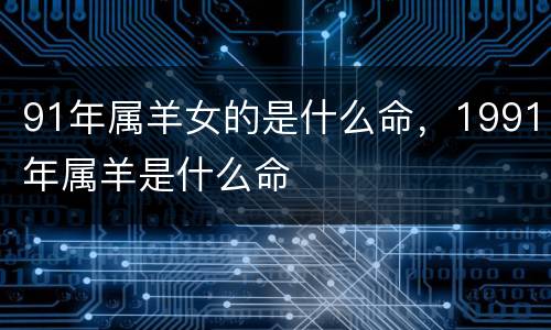 91年属羊女的是什么命，1991年属羊是什么命