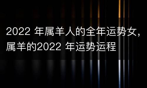 2022 年属羊人的全年运势女，属羊的2022 年运势运程