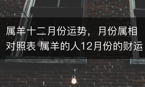 属羊十二月份运势，月份属相对照表 属羊的人12月份的财运