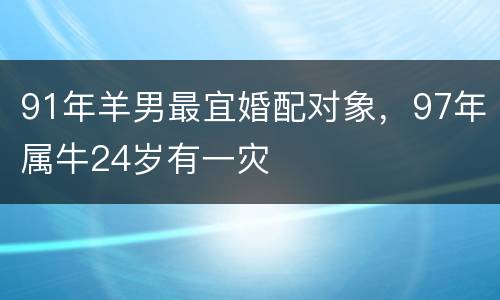 91年羊男最宜婚配对象，97年属牛24岁有一灾