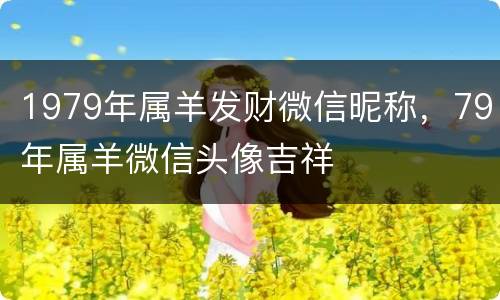 1979年属羊发财微信昵称，79年属羊微信头像吉祥