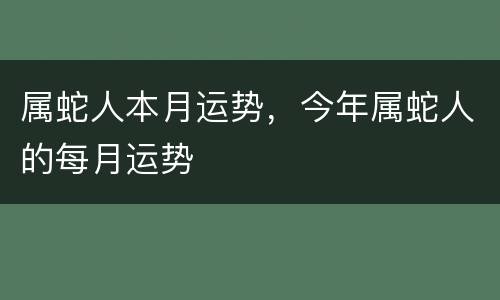 属蛇人本月运势，今年属蛇人的每月运势