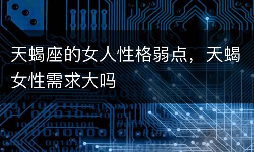 天蝎座的女人性格弱点，天蝎女性需求大吗