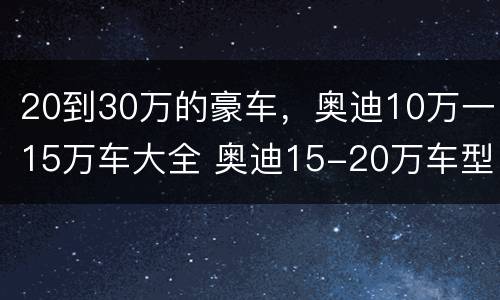 20到30万的豪车，奥迪10万一15万车大全 奥迪15-20万车型