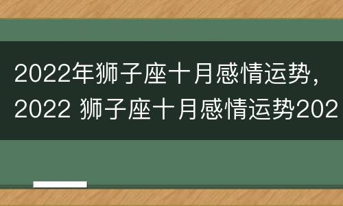 2022年狮子座十月感情运势，2022 狮子座十月感情运势2021