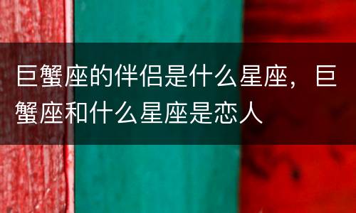 巨蟹座的伴侣是什么星座，巨蟹座和什么星座是恋人