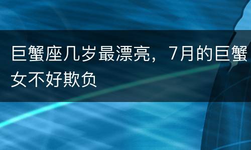 巨蟹座几岁最漂亮，7月的巨蟹女不好欺负
