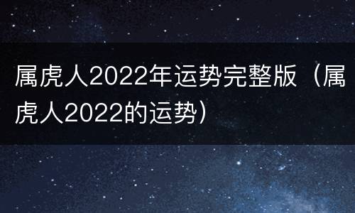 属虎人2022年运势完整版（属虎人2022的运势）