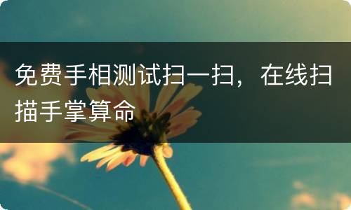 免费手相测试扫一扫，在线扫描手掌算命