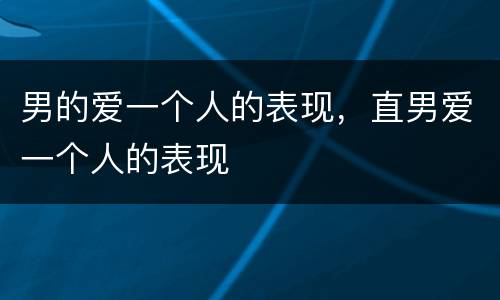 男的爱一个人的表现，直男爱一个人的表现