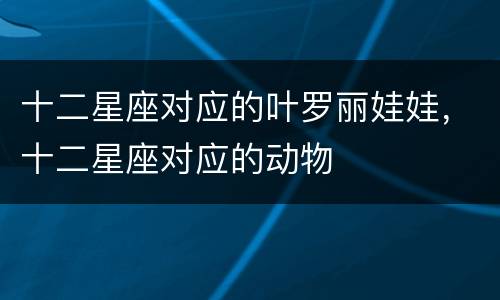 十二星座对应的叶罗丽娃娃，十二星座对应的动物