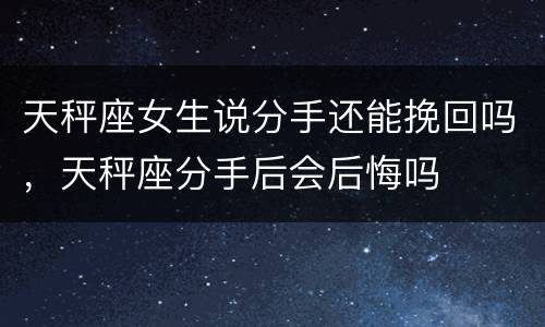 天秤座女生说分手还能挽回吗，天秤座分手后会后悔吗