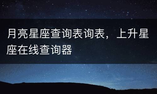 月亮星座查询表询表，上升星座在线查询器