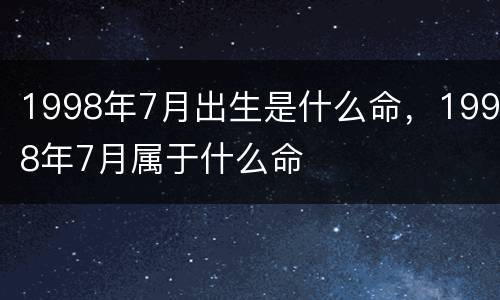 1998年7月出生是什么命，1998年7月属于什么命