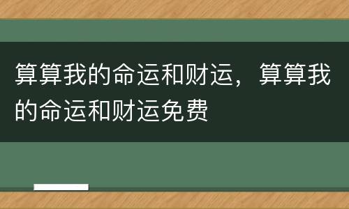 算算我的命运和财运，算算我的命运和财运免费