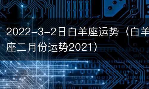 2022-3-2日白羊座运势（白羊座二月份运势2021）