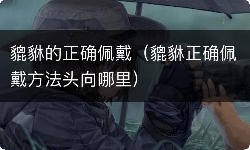 貔貅的正确佩戴（貔貅正确佩戴方法头向哪里）