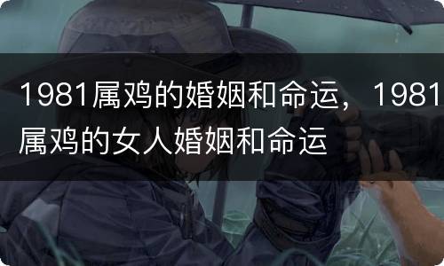 1981属鸡的婚姻和命运，1981属鸡的女人婚姻和命运