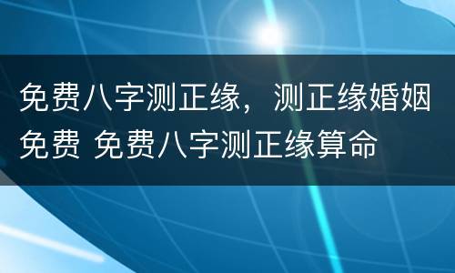 免费八字测正缘，测正缘婚姻免费 免费八字测正缘算命