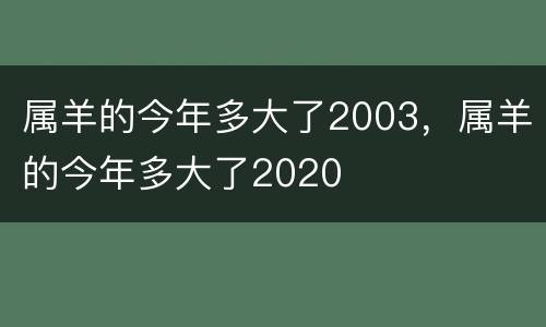 属羊的今年多大了2003，属羊的今年多大了2020