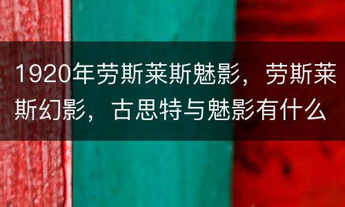 1920年劳斯莱斯魅影，劳斯莱斯幻影，古思特与魅影有什么区别？