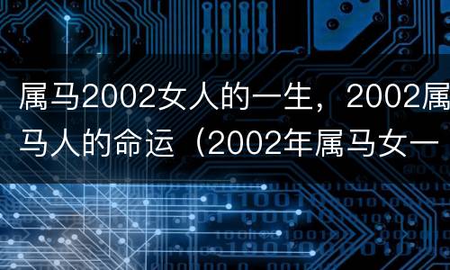 属马2002女人的一生，2002属马人的命运（2002年属马女一生运势）