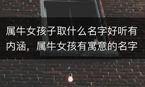 属牛女孩子取什么名字好听有内涵，属牛女孩有寓意的名字大全