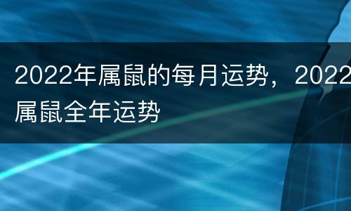 2022年属鼠的每月运势，2022属鼠全年运势