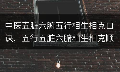 中医五脏六腑五行相生相克口诀，五行五脏六腑相生相克顺口溜