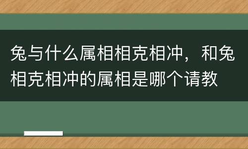 兔与什么属相相克相冲，和兔相克相冲的属相是哪个请教