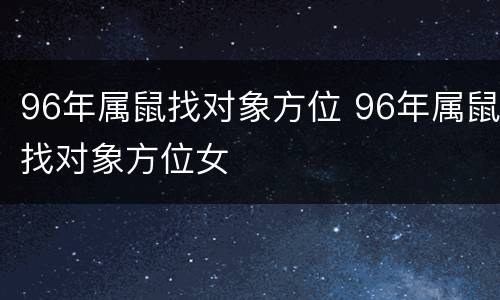 96年属鼠找对象方位 96年属鼠找对象方位女