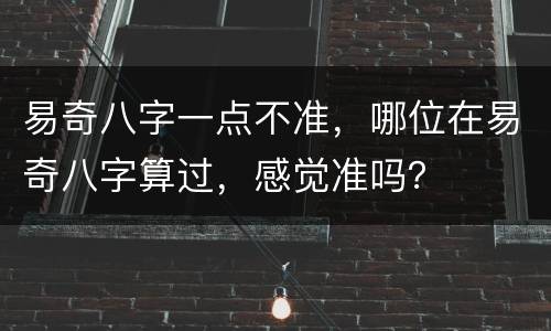 易奇八字一点不准，哪位在易奇八字算过，感觉准吗？