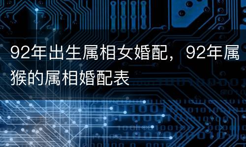 92年出生属相女婚配，92年属猴的属相婚配表