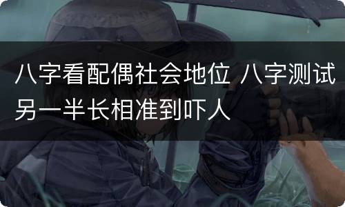 八字看配偶社会地位 八字测试另一半长相准到吓人