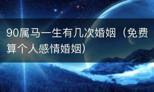 90属马一生有几次婚姻（免费算个人感情婚姻）